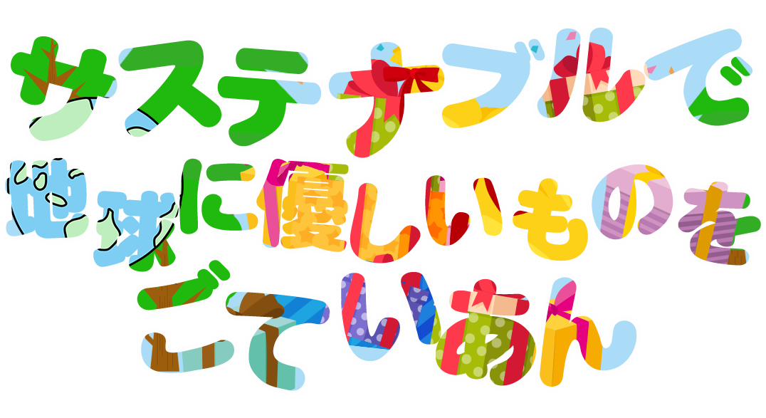 サステナブルで地球に優しいものをごていあん